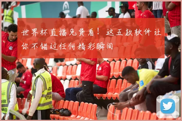 世界杯直播免费看！这五款软件让你不错过任何精彩瞬间