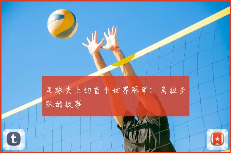 足球史上的首个世界冠军:乌拉圭队的故事
