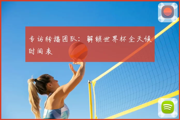 专访转播团队:解锁世界杯全天候时间表