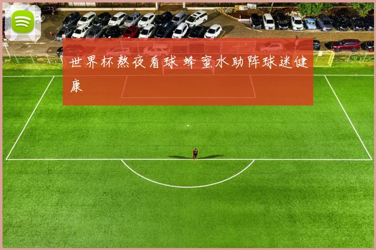 世界杯熬夜看球 蜂蜜水助阵球迷健康
