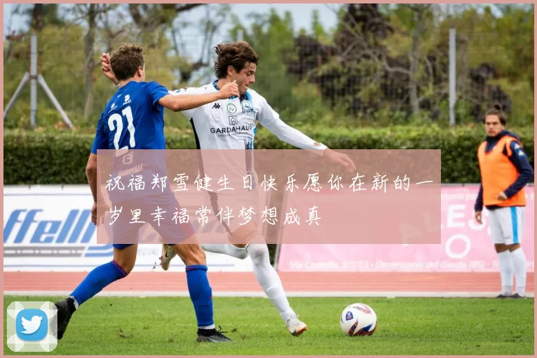 祝福郑雪健生日快乐愿你在新的一岁里幸福常伴梦想成真