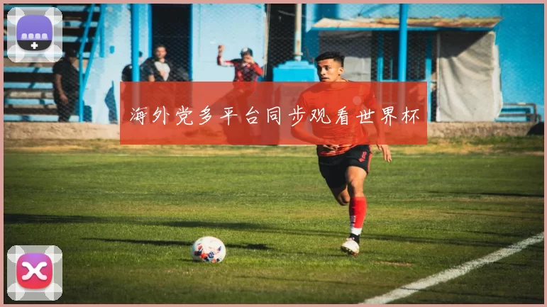 海外党多平台同步观看世界杯