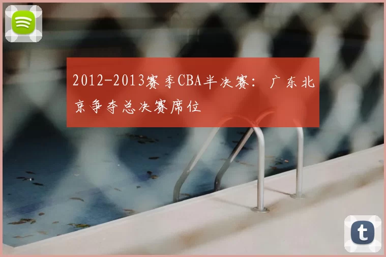 2012-2013赛季CBA半决赛：广东北京争夺总决赛席位