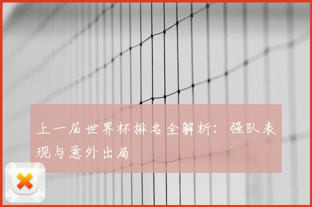 上一届世界杯排名全解析：强队表现与意外出局