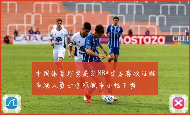 中国体育彩票更新NBA季后赛投注赔率湖人勇士夺冠概率小幅下调